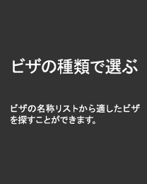 ビザの種類で選ぶ 取得用途に合うビザをリストから探すことができます。