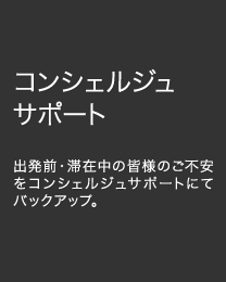 コンシェルジュサポート 出発前・滞在中の皆様のご不安をコンシェルジュサポートにてバックアップ。